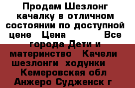 Продам Шезлонг-качалку в отличном состоянии по доступной цене › Цена ­ 1 200 - Все города Дети и материнство » Качели, шезлонги, ходунки   . Кемеровская обл.,Анжеро-Судженск г.